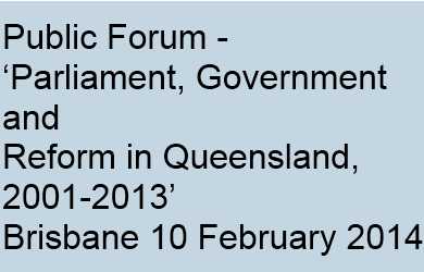 Conference:  ‘Parliament, Government and Reform in Queensland, 2001-2013’  Public Forum – Parliament House, Brisbane  10 February 2014